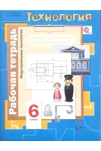 Технология. Индустриальные технологии. 6 класс. Рабочая тетрадь-0
