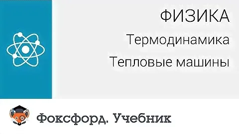 Физика. Термодинамика: Тепловые машины. Центр онлайн-обучения «Фоксфорд»