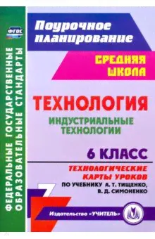 Технология 6 класс. Индустриальные технологии. Технологические карты уроков по учебнику А. Т. Тищенко-0