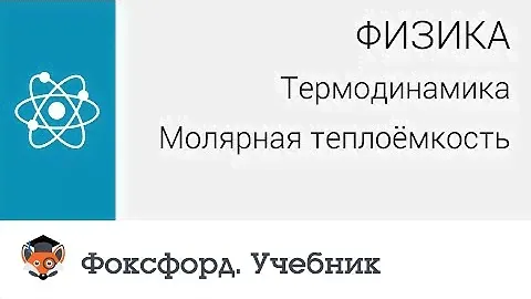 Физика. Термодинамика: Молярная теплоёмкость. Центр онлайн-обучения «Фоксфорд»