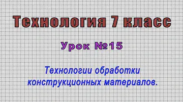 Технология 7 класс (Урок№15 - Технологии обработки конструкционных материалов.)